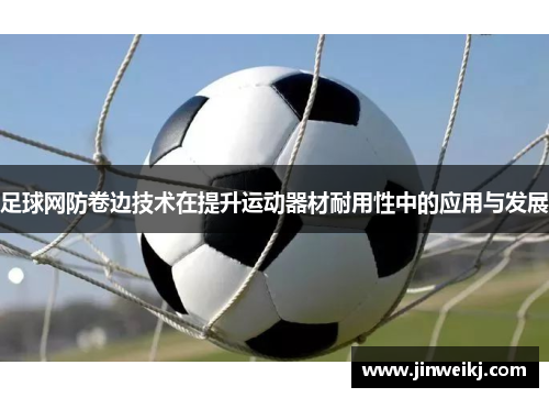 足球网防卷边技术在提升运动器材耐用性中的应用与发展